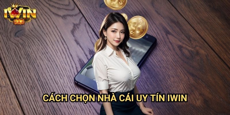 Cách chọn nhà cái uy tín Iwin: Tiêu chí đánh giá toàn diện từ chuyên gia