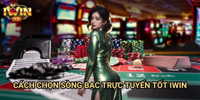 Cách chọn sòng bạc trực tuyến tốt Iwin: Tiêu chí đánh giá từ chuyên gia casino