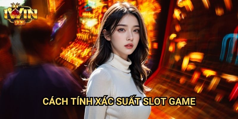 Cách tính xác suất slot game Iwin: Phân tích toán học đằng sau mỗi vòng quay