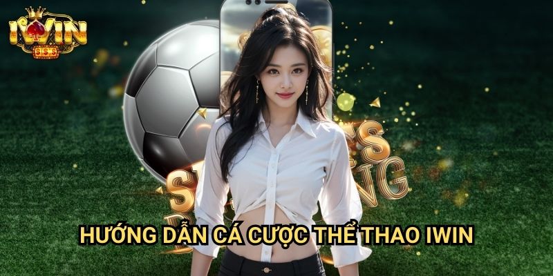Hướng dẫn cá cược thể thao Iwin: Phương pháp đặt cược thắng lợi từ chuyên gia