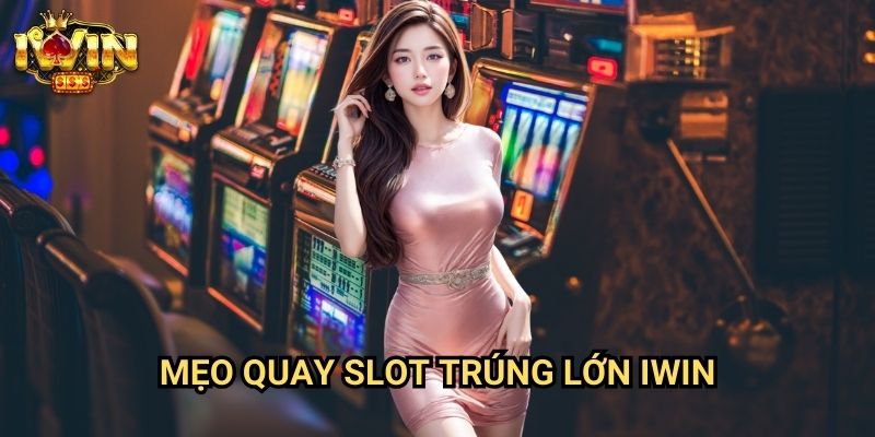 Mẹo quay slot trúng lớn Iwin: Bí quyết săn jackpot từ cao thủ casino